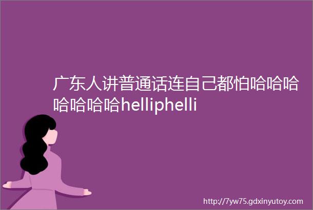 广东人讲普通话连自己都怕哈哈哈哈哈哈哈helliphellip