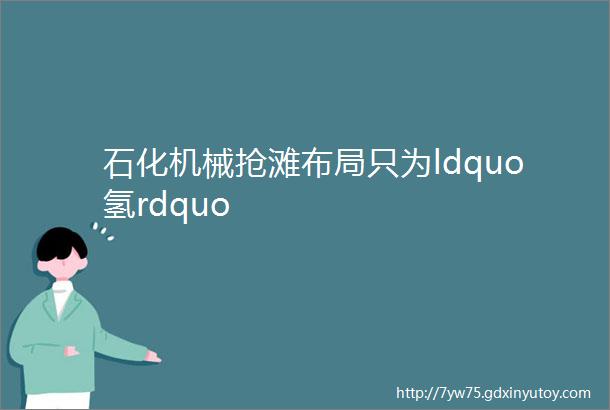 石化机械抢滩布局只为ldquo氢rdquo